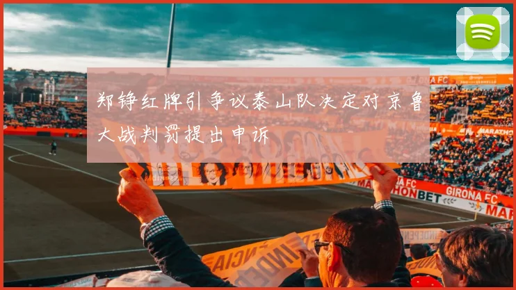 郑铮红牌引争议泰山队决定对京鲁大战判罚提出申诉