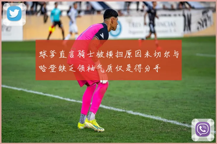 球爹直言骑士被横扫原因米切尔与哈登缺乏领袖气质仅是得分手