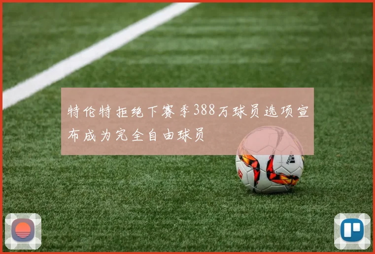 特伦特拒绝下赛季388万球员选项宣布成为完全自由球员